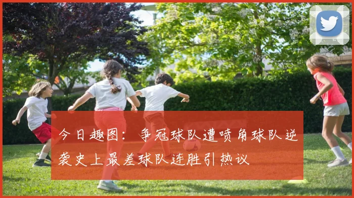 今日趣图：争冠球队遭喷角球队逆袭史上最差球队连胜引热议