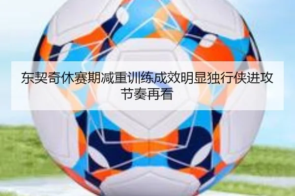 东契奇休赛期减重训练成效明显独行侠进攻节奏再看