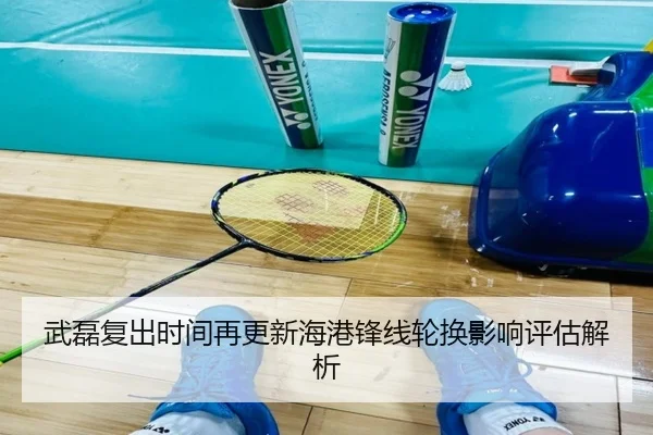 武磊复出时间再更新海港锋线轮换影响评估解析