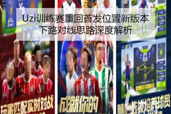 Uzi训练赛重回首发位置新版本下路对线思路深度解析