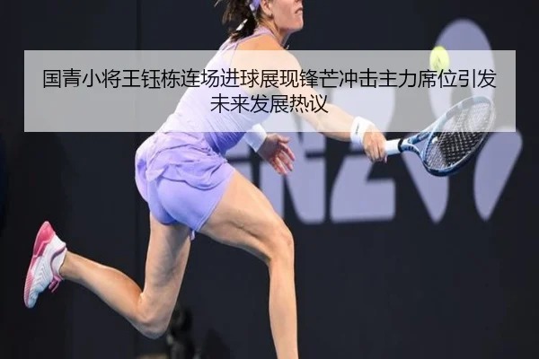 国青小将王钰栋连场进球展现锋芒冲击主力席位引发未来发展热议