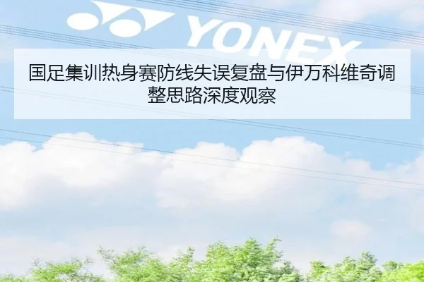 国足集训热身赛防线失误复盘与伊万科维奇调整思路深度观察